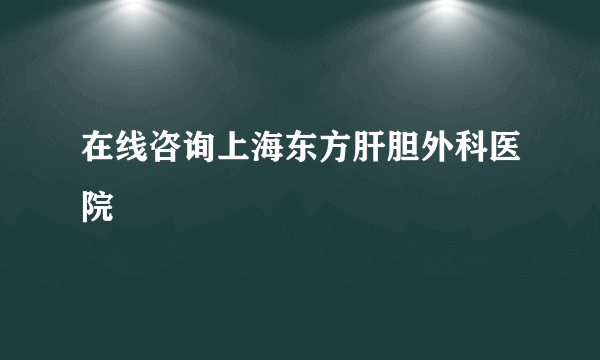 在线咨询上海东方肝胆外科医院