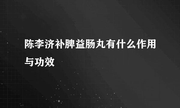 陈李济补脾益肠丸有什么作用与功效