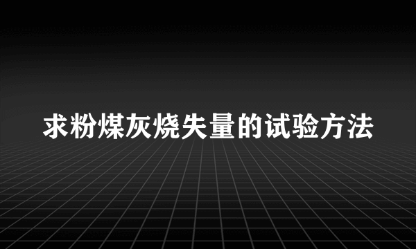 求粉煤灰烧失量的试验方法