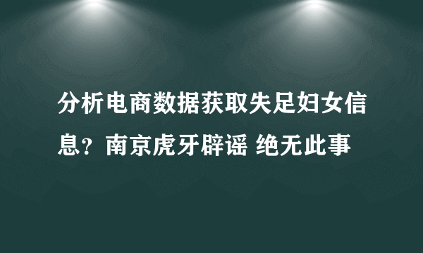 分析电商数据获取失足妇女信息？南京虎牙辟谣 绝无此事