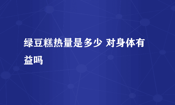 绿豆糕热量是多少 对身体有益吗