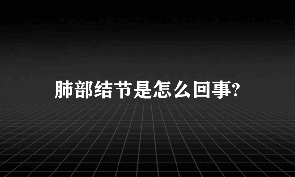 肺部结节是怎么回事?