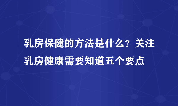 乳房保健的方法是什么？关注乳房健康需要知道五个要点