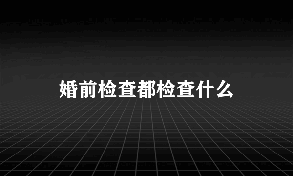 婚前检查都检查什么