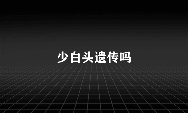 少白头遗传吗