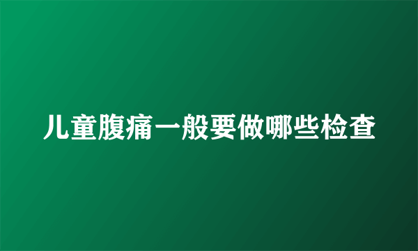 儿童腹痛一般要做哪些检查