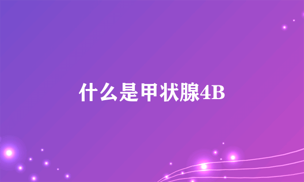 什么是甲状腺4B