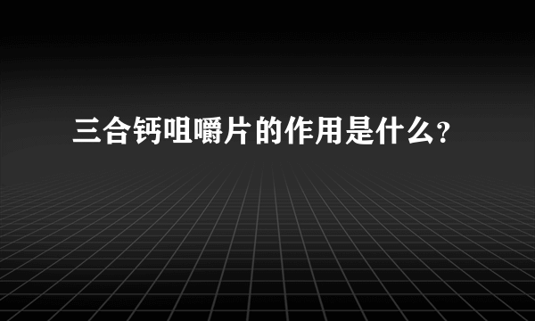 三合钙咀嚼片的作用是什么？