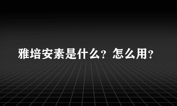 雅培安素是什么？怎么用？