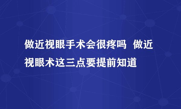 做近视眼手术会很疼吗  做近视眼术这三点要提前知道