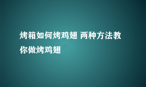 烤箱如何烤鸡翅 两种方法教你做烤鸡翅