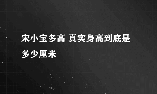 宋小宝多高 真实身高到底是多少厘米