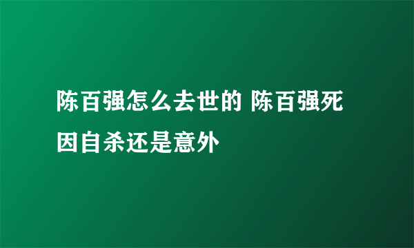 陈百强怎么去世的 陈百强死因自杀还是意外