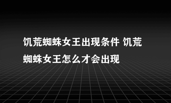 饥荒蜘蛛女王出现条件 饥荒蜘蛛女王怎么才会出现