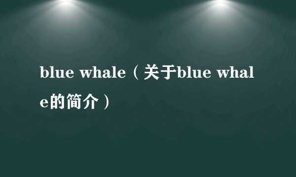 blue whale（关于blue whale的简介）