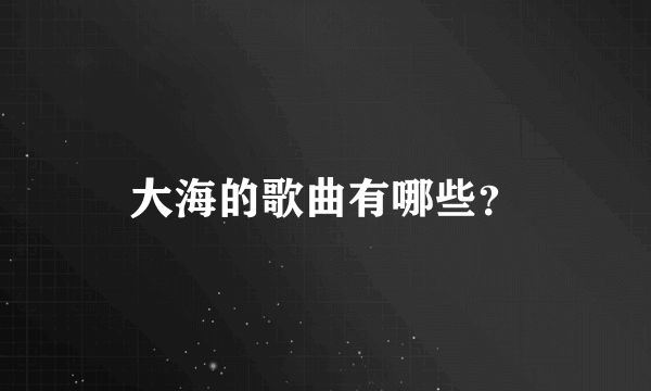 大海的歌曲有哪些？