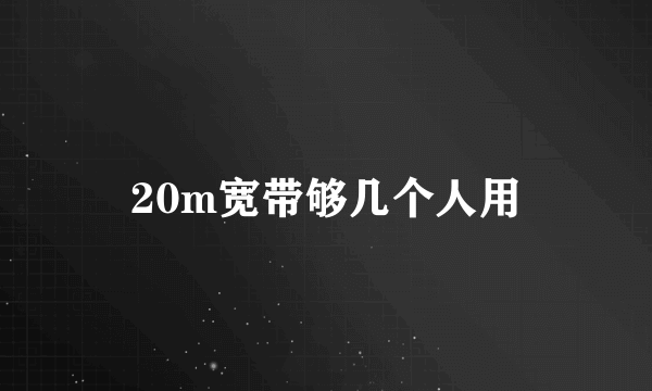 20m宽带够几个人用