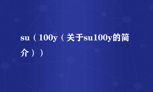 su（100y（关于su100y的简介））