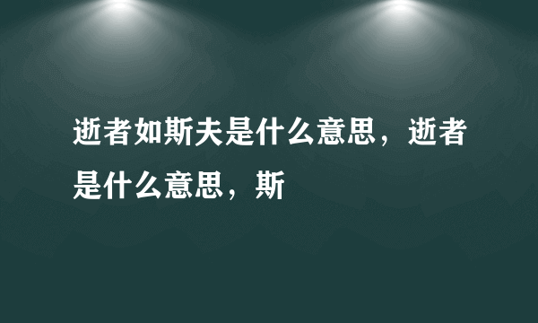 逝者如斯夫是什么意思，逝者是什么意思，斯