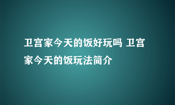 卫宫家今天的饭好玩吗 卫宫家今天的饭玩法简介