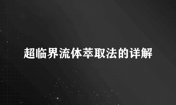 超临界流体萃取法的详解