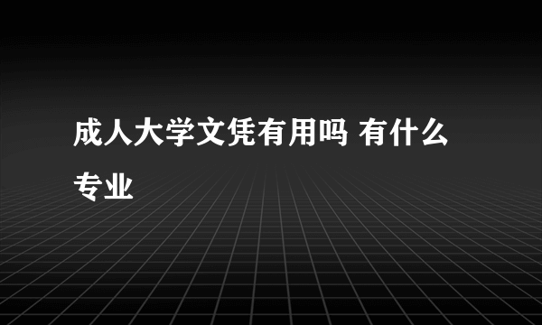 成人大学文凭有用吗 有什么专业