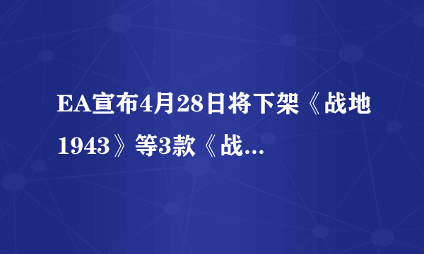 EA宣布4月28日将下架《战地1943》等3款《战地》游戏