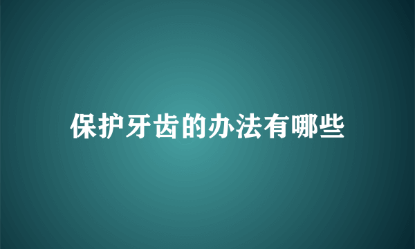 保护牙齿的办法有哪些