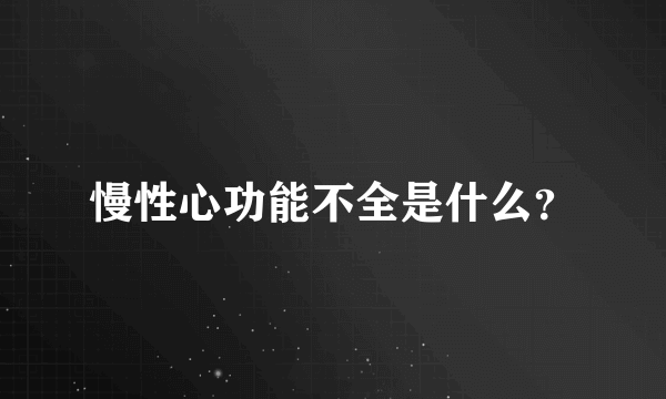 慢性心功能不全是什么？