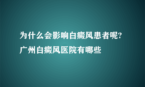 为什么会影响白癜风患者呢?广州白癜风医院有哪些