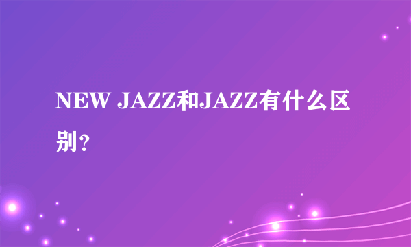 NEW JAZZ和JAZZ有什么区别？