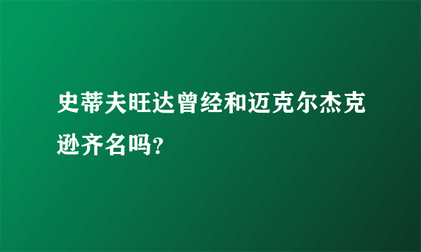 史蒂夫旺达曾经和迈克尔杰克逊齐名吗？