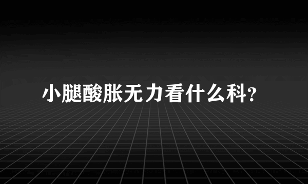 小腿酸胀无力看什么科？