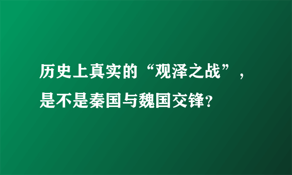 历史上真实的“观泽之战”，是不是秦国与魏国交锋？