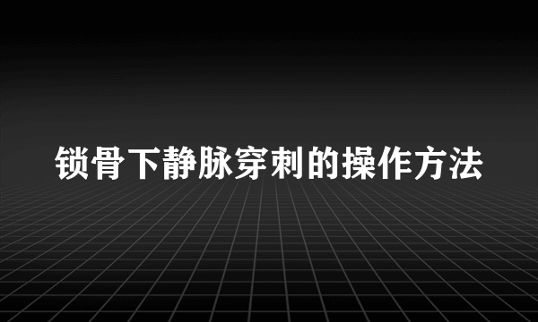 锁骨下静脉穿刺的操作方法