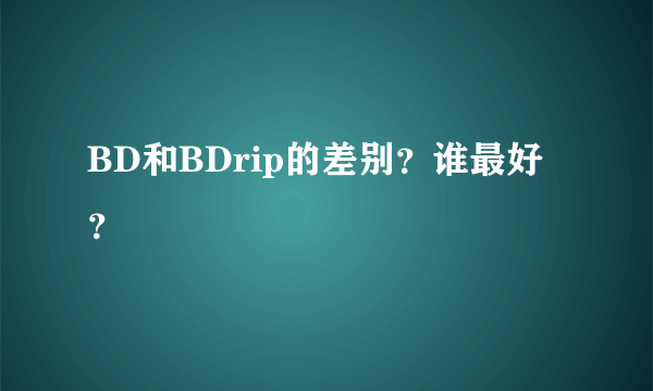 BD和BDrip的差别？谁最好？