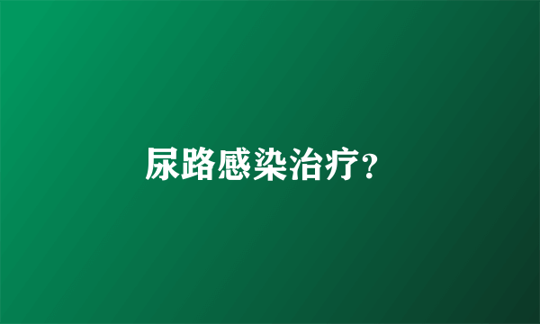 尿路感染治疗？