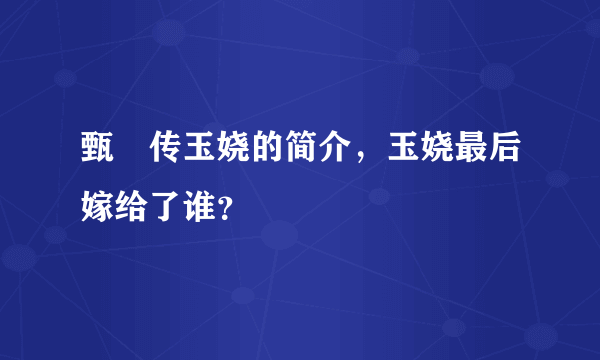 甄嬛传玉娆的简介，玉娆最后嫁给了谁？