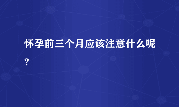 怀孕前三个月应该注意什么呢？