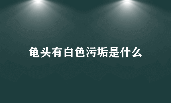 龟头有白色污垢是什么