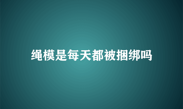 绳模是每天都被捆绑吗