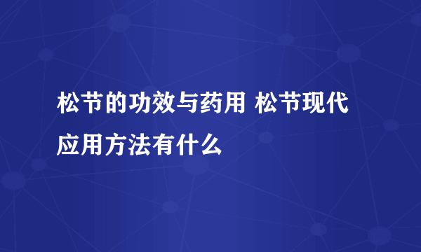 松节的功效与药用 松节现代应用方法有什么