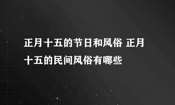 正月十五的节日和风俗 正月十五的民间风俗有哪些