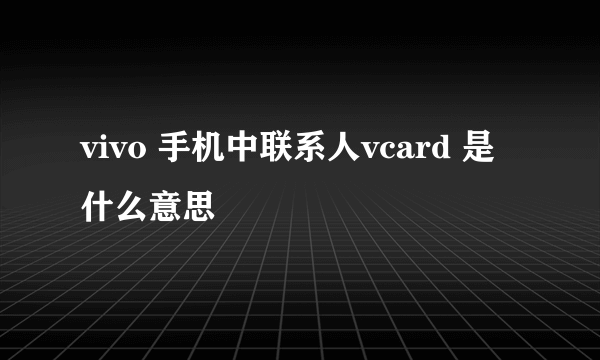 vivo 手机中联系人vcard 是什么意思