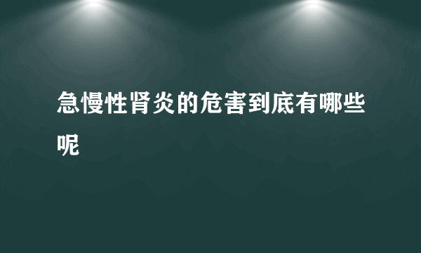 急慢性肾炎的危害到底有哪些呢