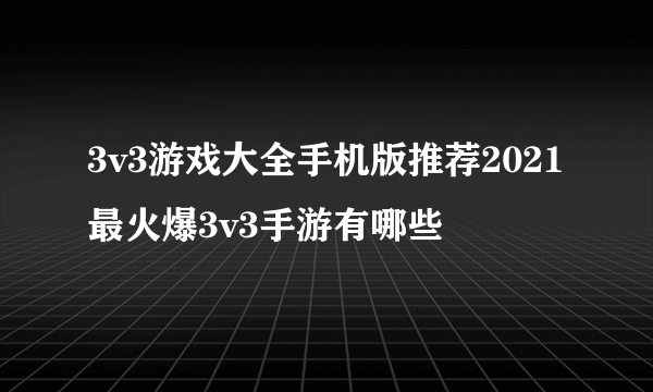 3v3游戏大全手机版推荐2021 最火爆3v3手游有哪些