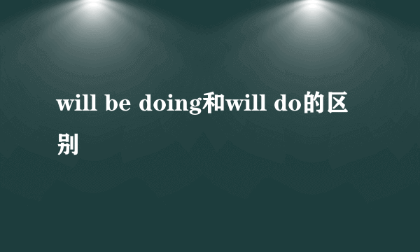 will be doing和will do的区别