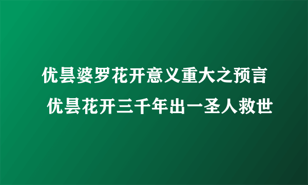 优昙婆罗花开意义重大之预言 优昙花开三千年出一圣人救世