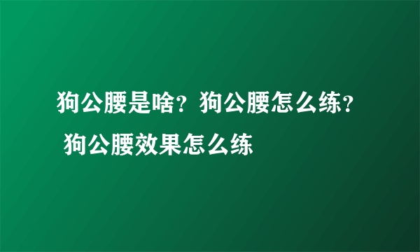 狗公腰是啥？狗公腰怎么练？ 狗公腰效果怎么练