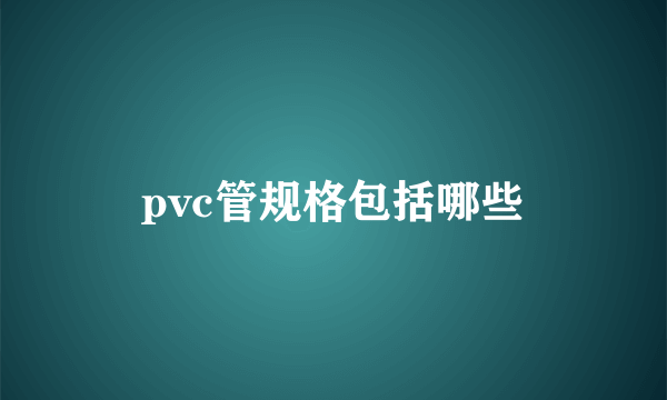 pvc管规格包括哪些